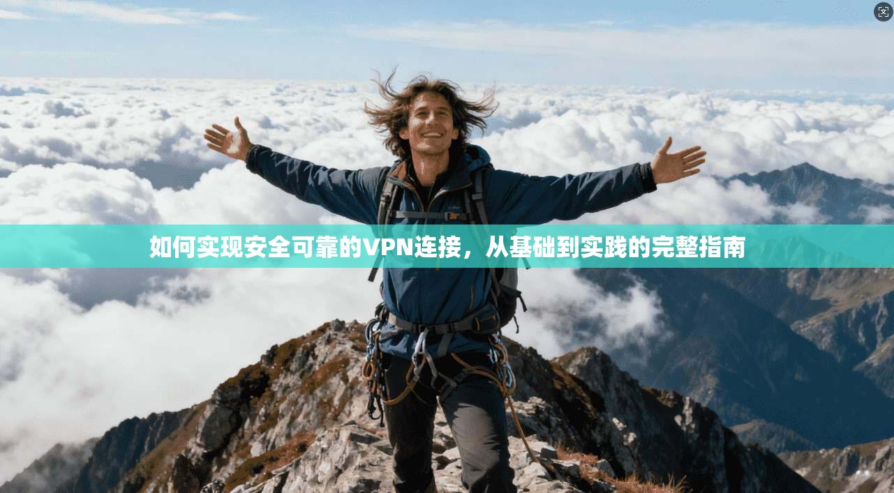 如何实现安全可靠的VPN连接，从基础到实践的完整指南