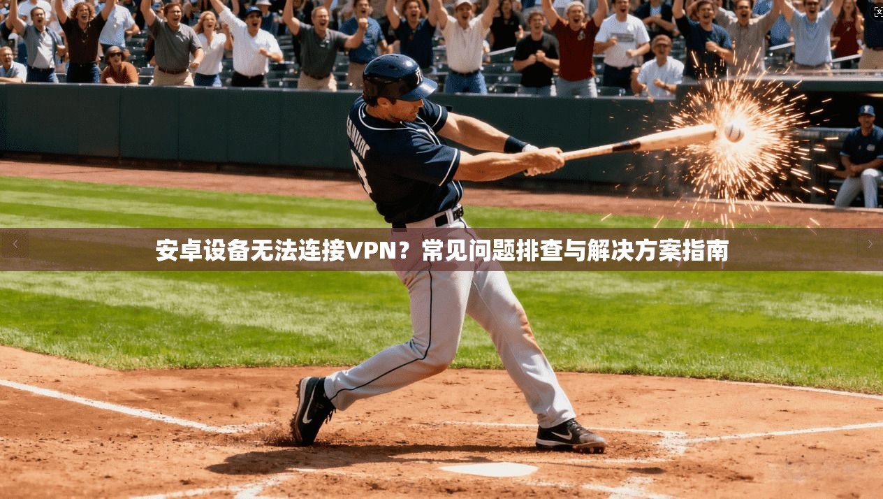 安卓设备无法连接VPN？常见问题排查与解决方案指南