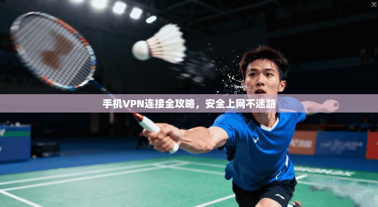手机VPN连接全攻略，安全上网不迷路