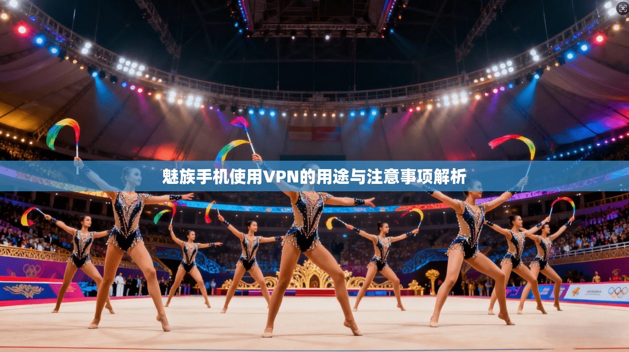 魅族手机使用VPN的用途与注意事项解析