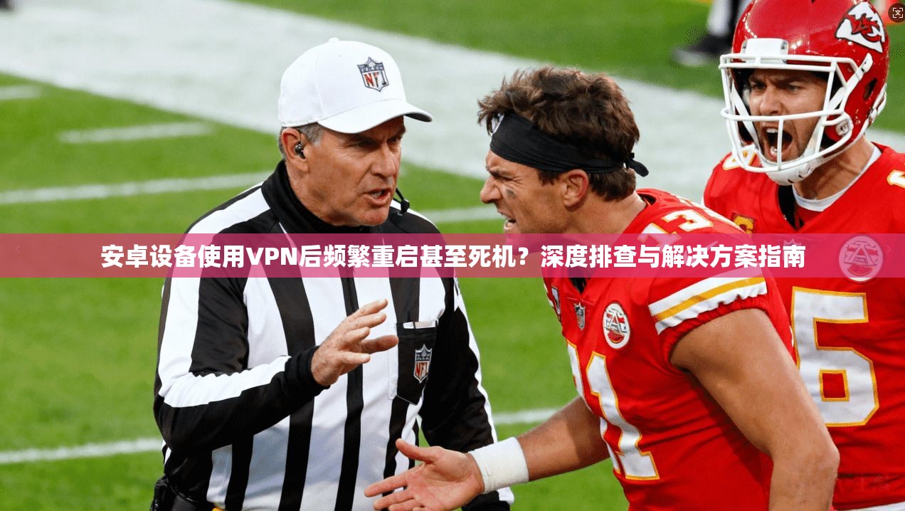 安卓设备使用VPN后频繁重启甚至死机?深度排查与解决方案指南