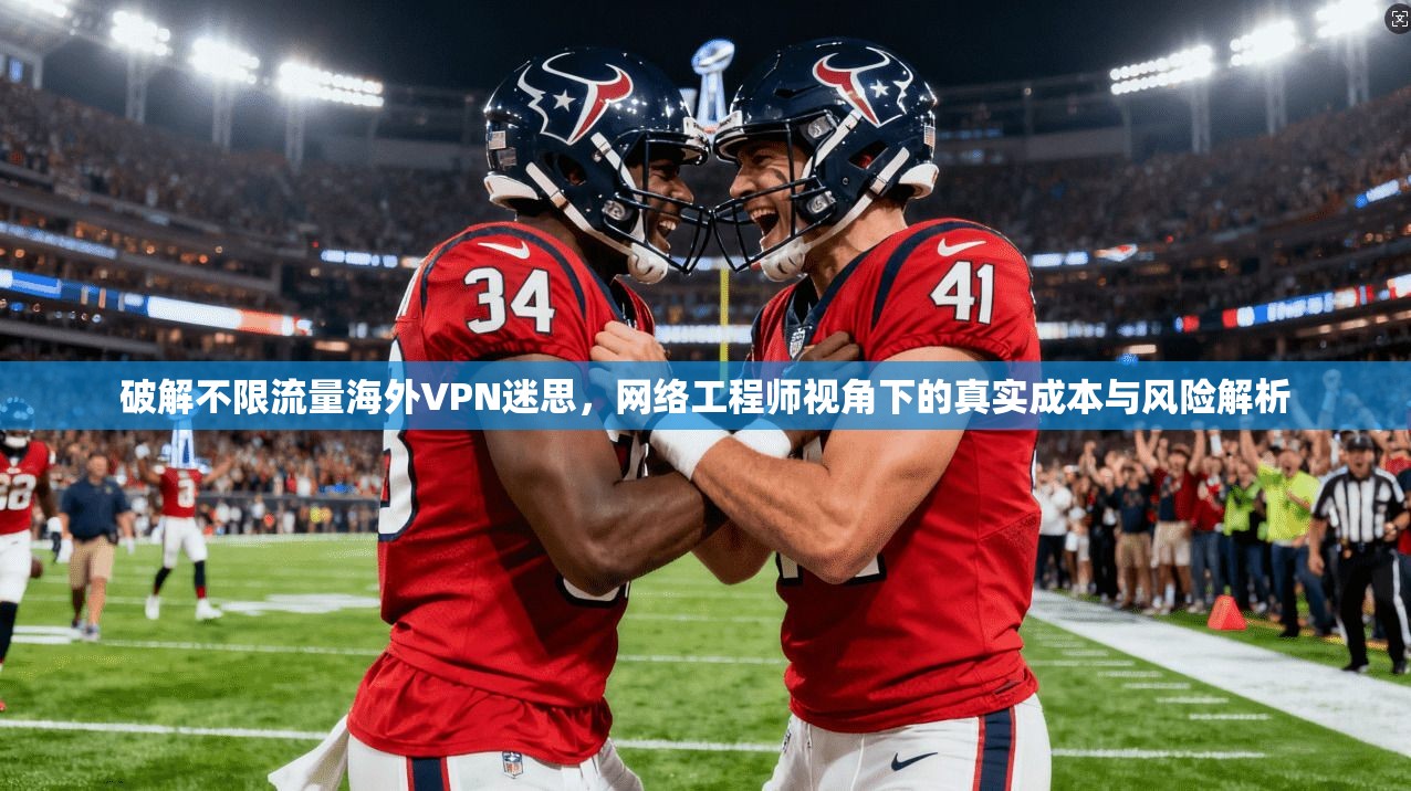 破解不限流量海外VPN迷思，网络工程师视角下的真实成本与风险解析