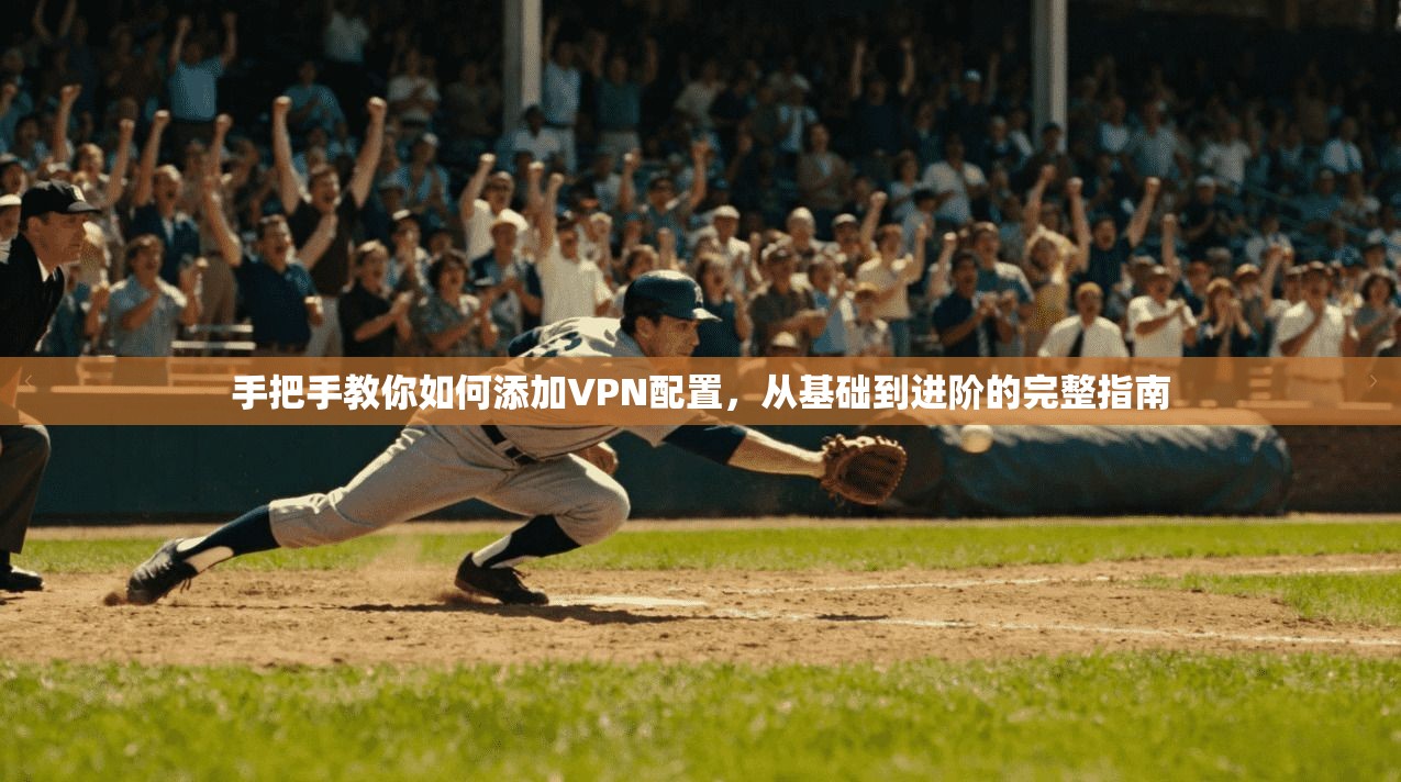 手把手教你如何添加VPN配置，从基础到进阶的完整指南