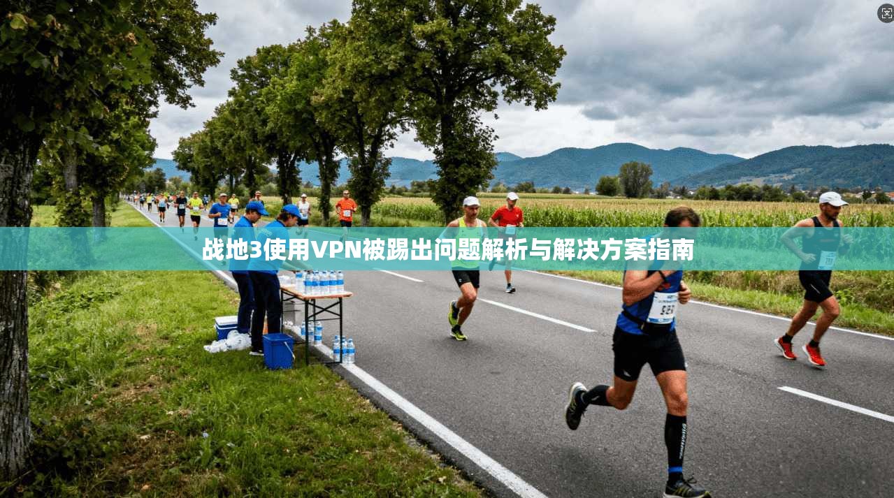 战地3使用VPN被踢出问题解析与解决方案指南