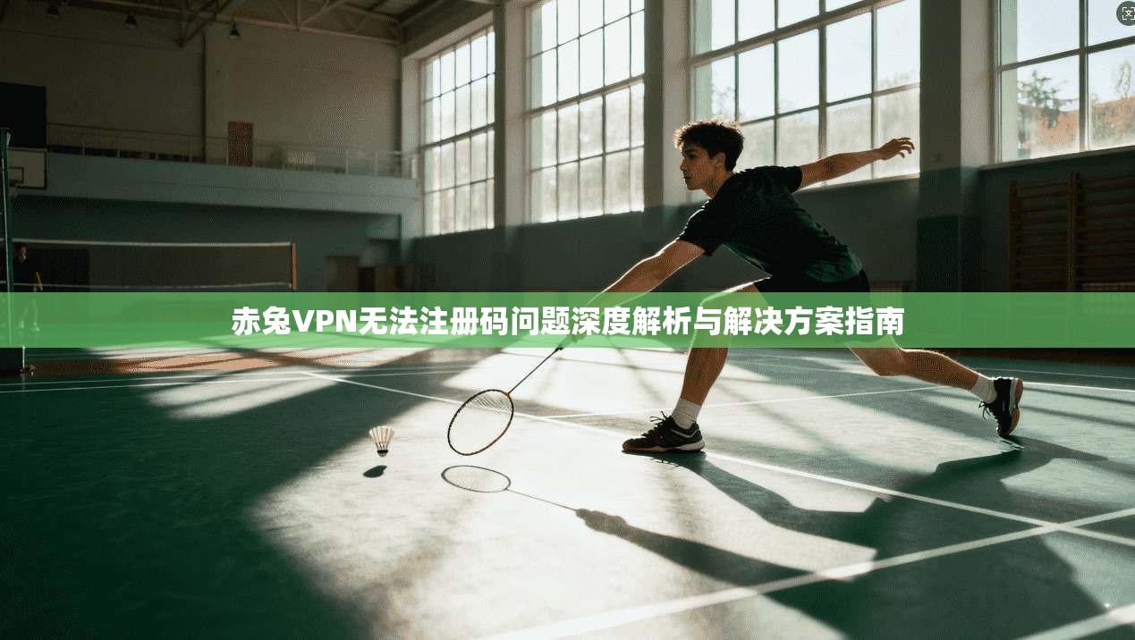 赤兔VPN无法注册码问题深度解析与解决方案指南