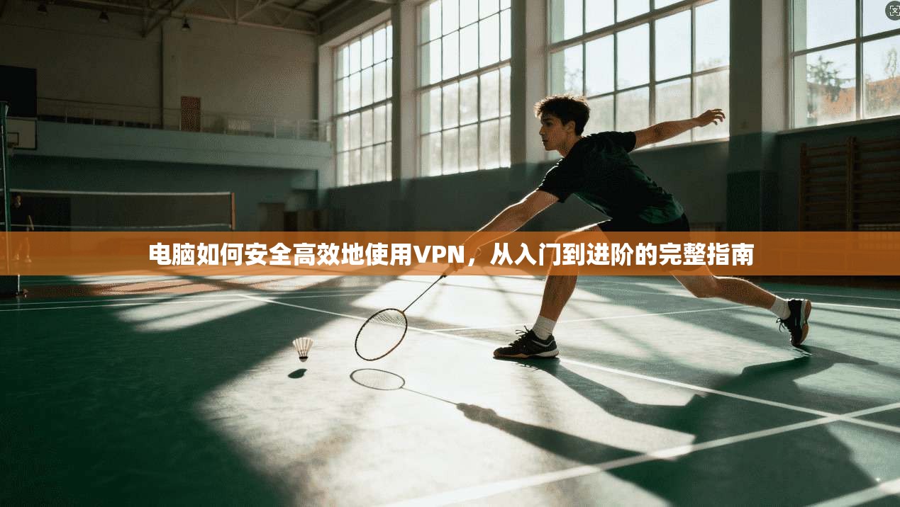 电脑如何安全高效地使用VPN,从入门到进阶的完整指南