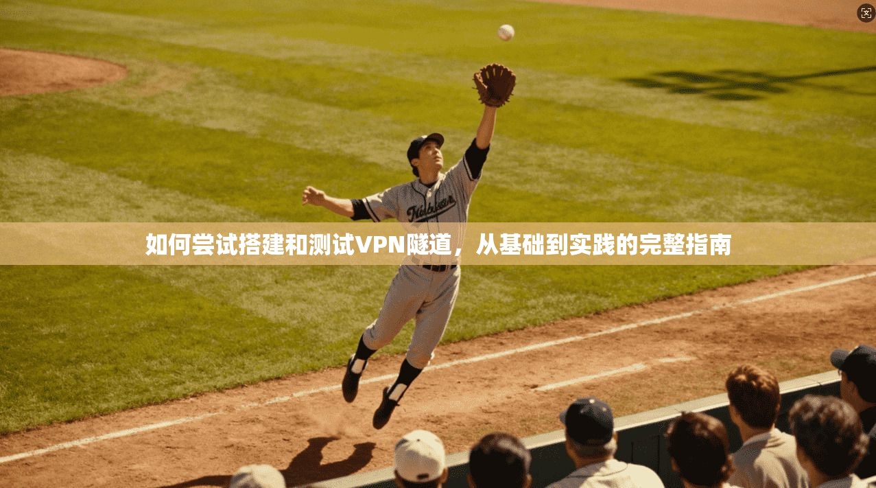 如何尝试搭建和测试VPN隧道,从基础到实践的完整指南