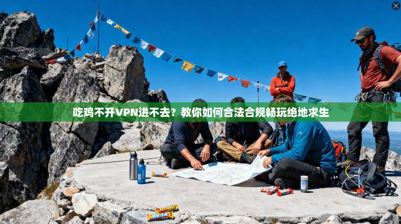 吃鸡不开VPN进不去?教你如何合法合规畅玩绝地求生