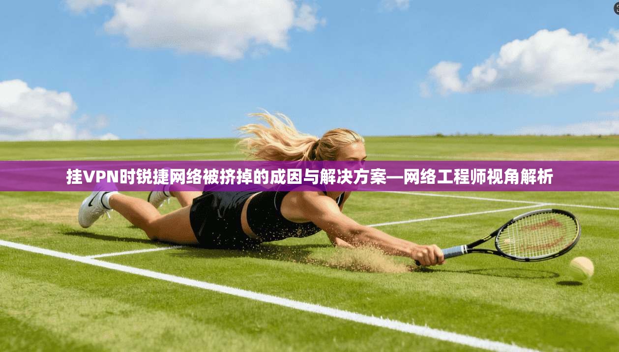挂VPN时锐捷网络被挤掉的成因与解决方案—网络工程师视角解析