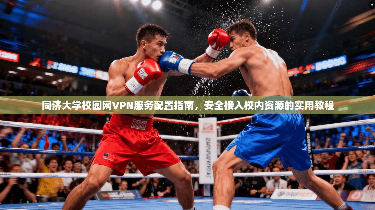 同济大学校园网VPN服务配置指南,安全接入校内资源的实用教程