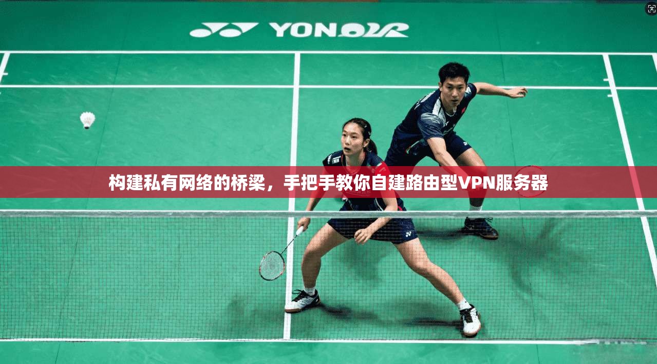 构建私有网络的桥梁，手把手教你自建路由型VPN服务器
