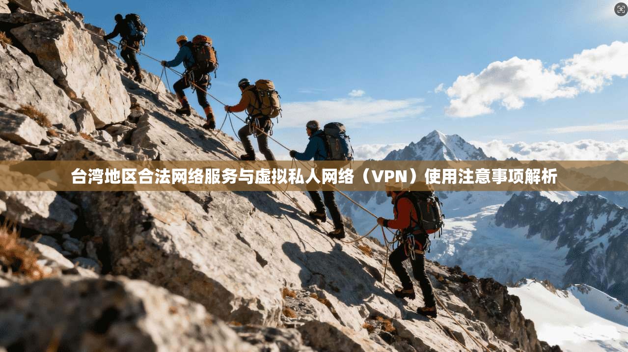 台湾地区合法网络服务与虚拟私人网络(VPN)使用注意事项解析