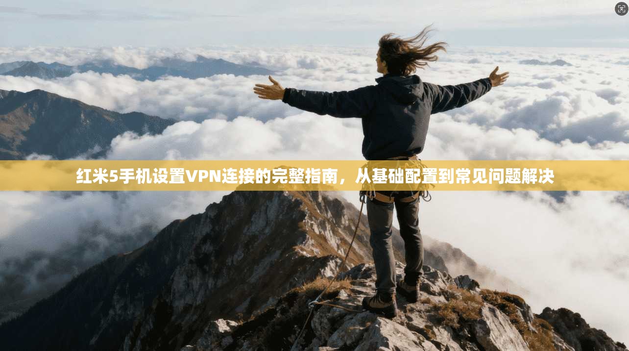 红米5手机设置VPN连接的完整指南,从基础配置到常见问题解决