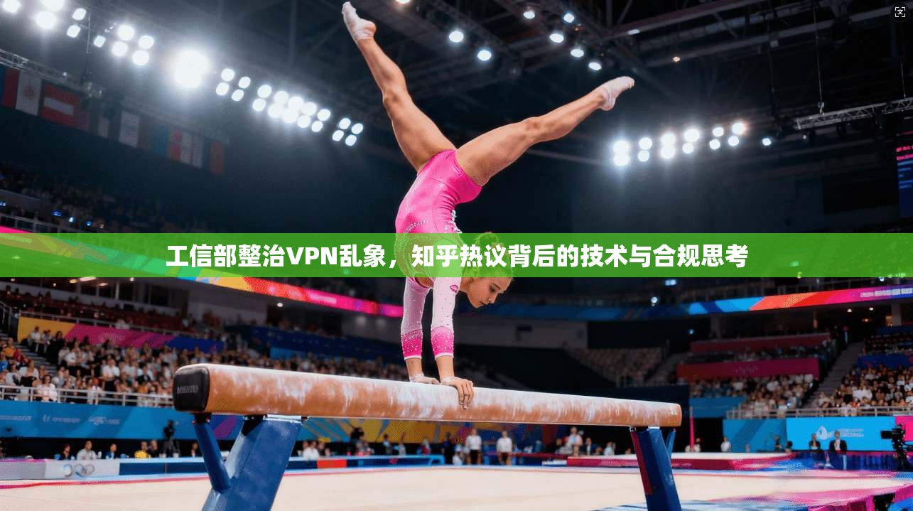 工信部整治VPN乱象，知乎热议背后的技术与合规思考