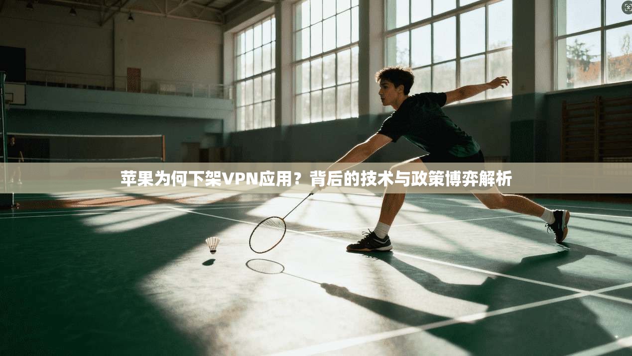 苹果为何下架VPN应用？背后的技术与政策博弈解析