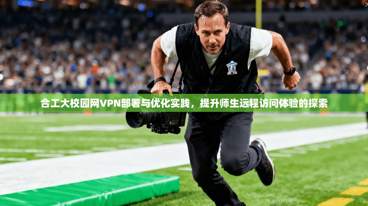 合工大校园网VPN部署与优化实践,提升师生远程访问体验的探索
