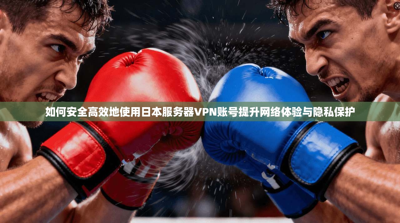 如何安全高效地使用日本服务器VPN账号提升网络体验与隐私保护
