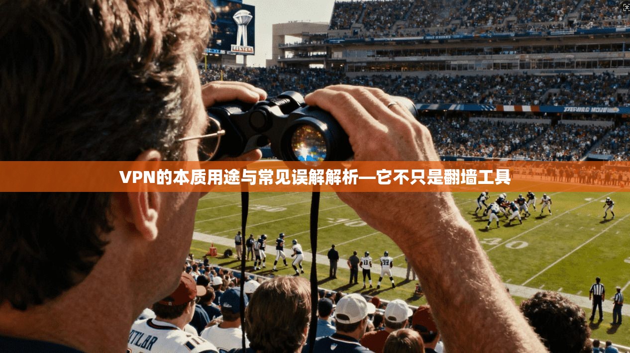 VPN的本质用途与常见误解解析—它不只是翻墙工具