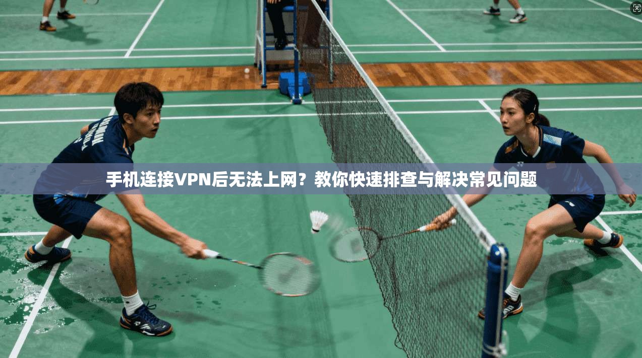 手机连接VPN后无法上网?教你快速排查与解决常见问题