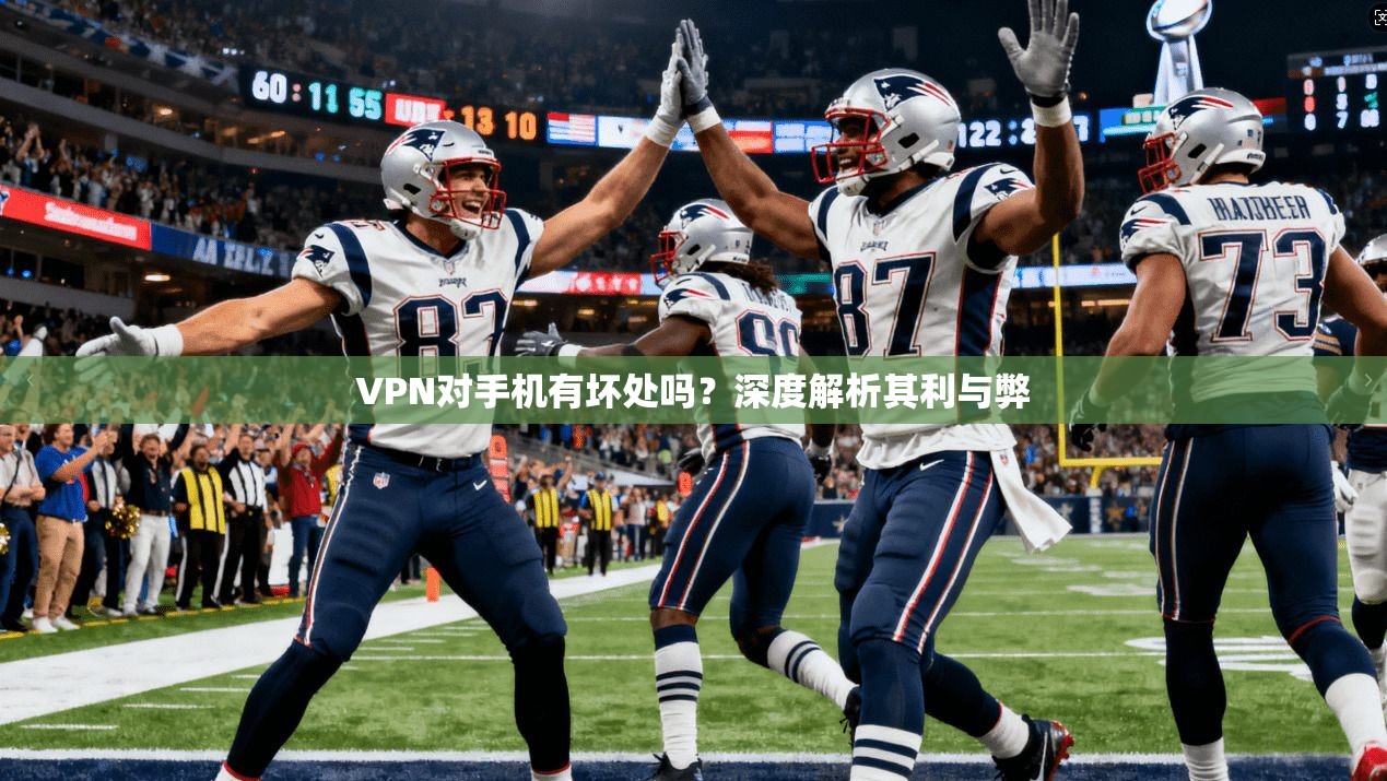 VPN对手机有坏处吗？深度解析其利与弊