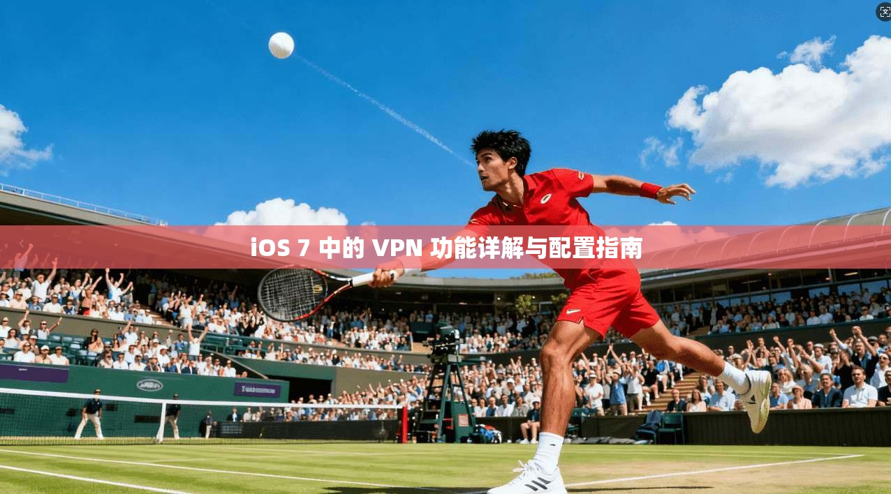 iOS 7 中的 VPN 功能详解与配置指南