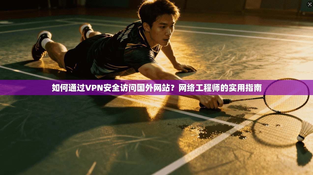 如何通过VPN安全访问国外网站?网络工程师的实用指南