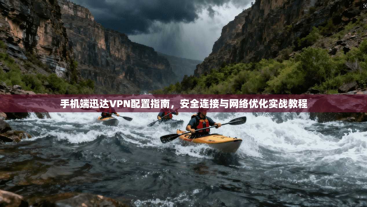 手机端迅达VPN配置指南,安全连接与网络优化实战教程
