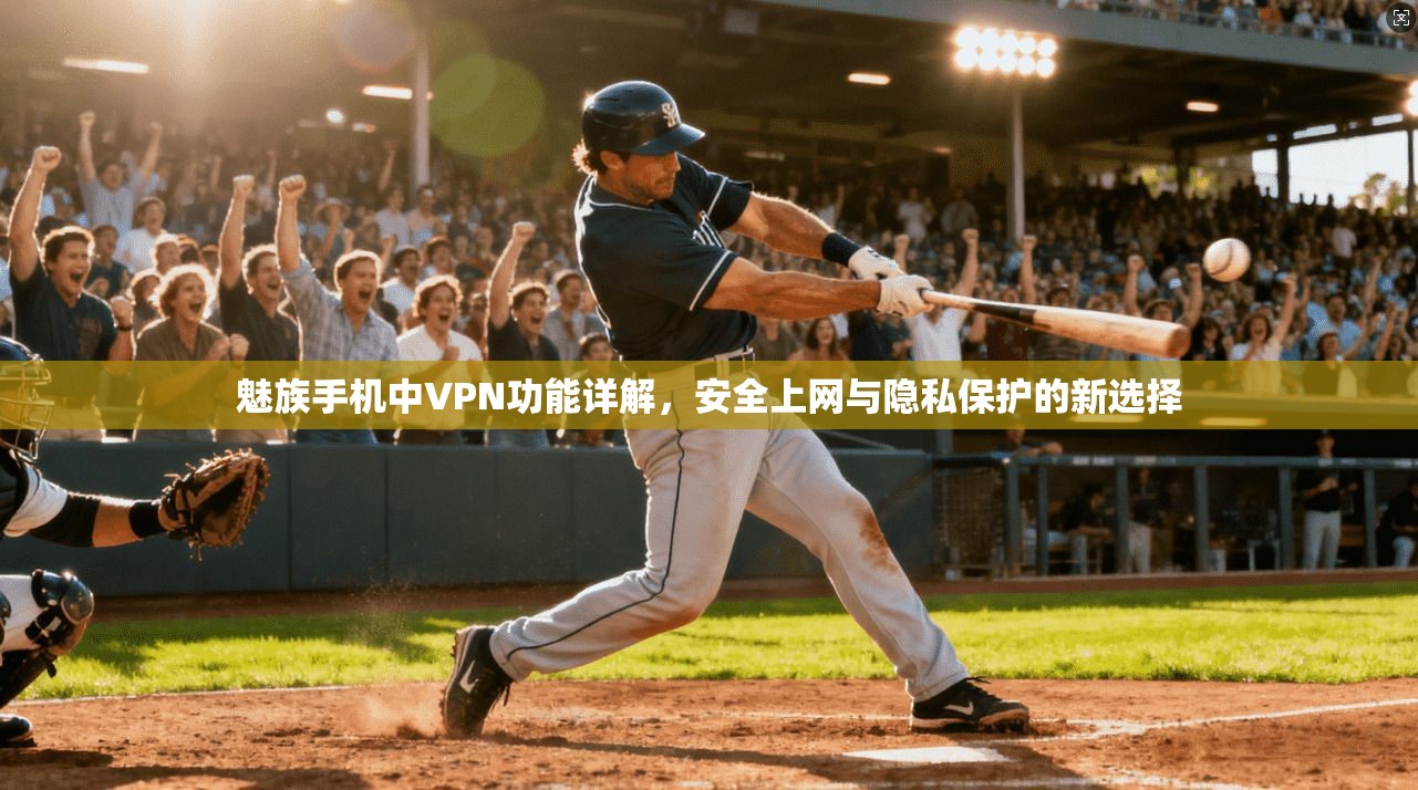 魅族手机中VPN功能详解,安全上网与隐私保护的新选择