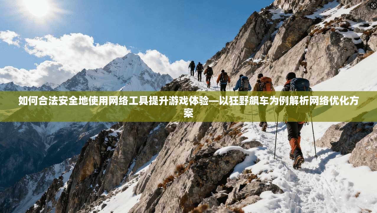 如何合法安全地使用网络工具提升游戏体验—以狂野飙车为例解析网络优化方案