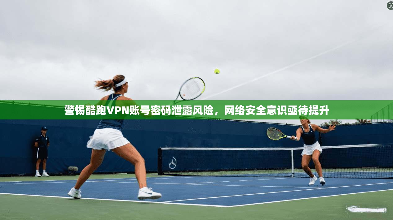 警惕酷跑VPN账号密码泄露风险,网络安全意识亟待提升