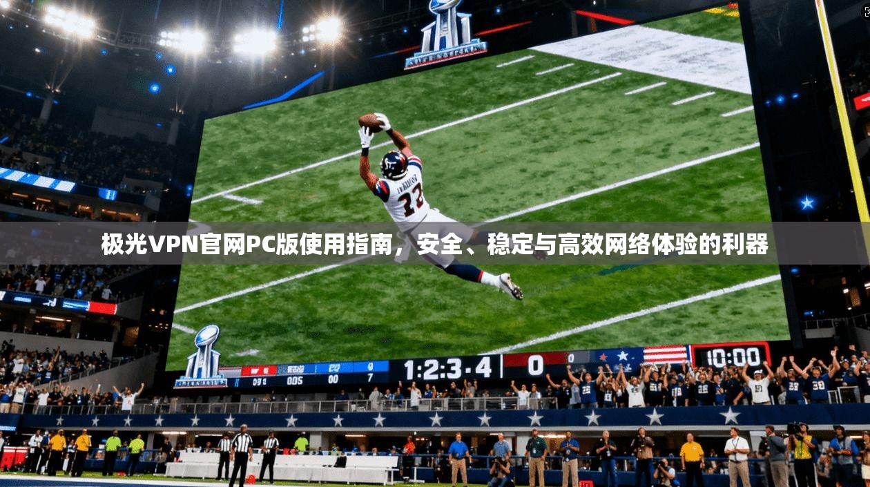 极光VPN官网PC版使用指南,安全、稳定与高效网络体验的利器