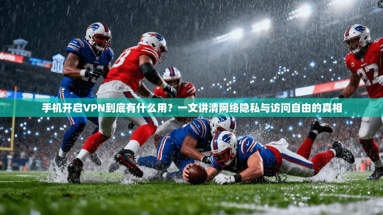 手机开启VPN到底有什么用?一文讲清网络隐私与访问自由的真相