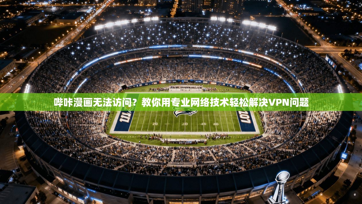 哔咔漫画无法访问?教你用专业网络技术轻松解决VPN问题
