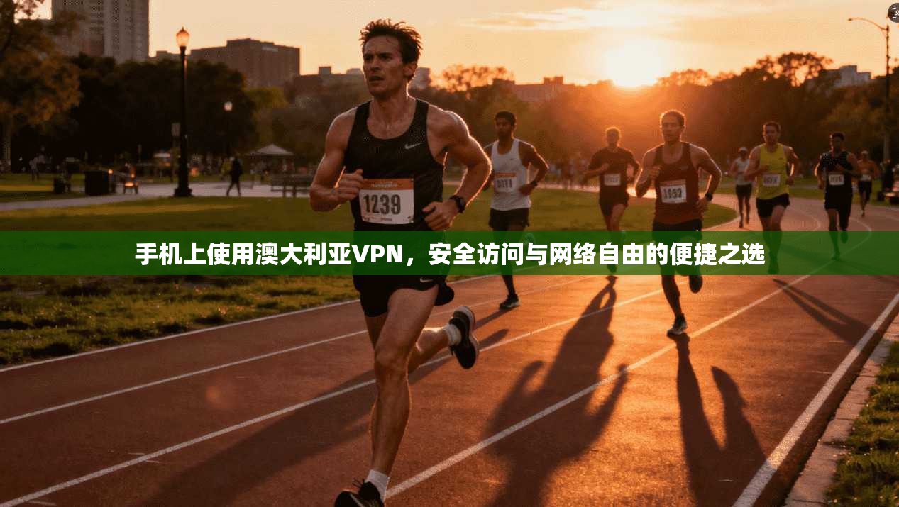 手机上使用澳大利亚VPN，安全访问与网络自由的便捷之选