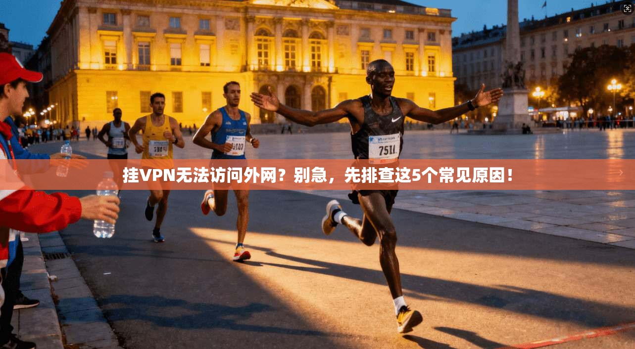 挂VPN无法访问外网？别急，先排查这5个常见原因！