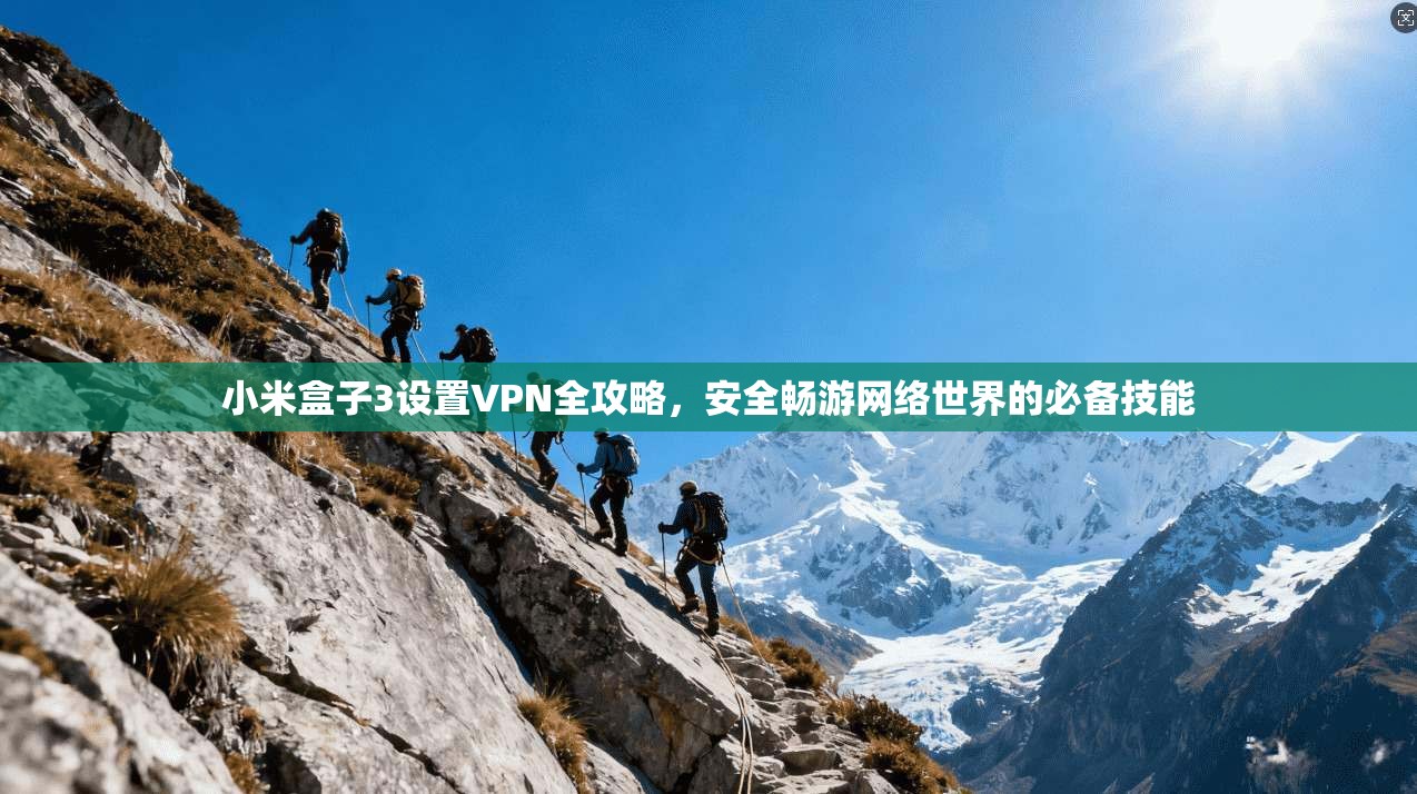 小米盒子3设置VPN全攻略，安全畅游网络世界的必备技能