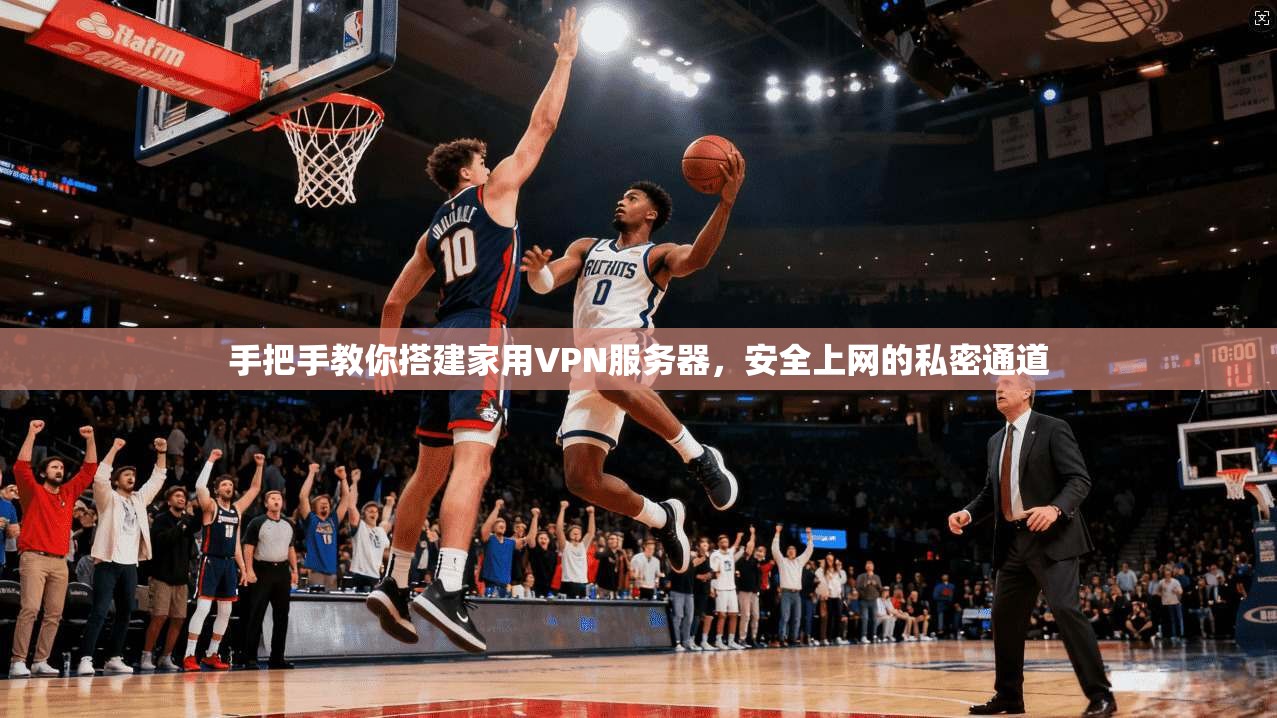 手把手教你搭建家用VPN服务器，安全上网的私密通道