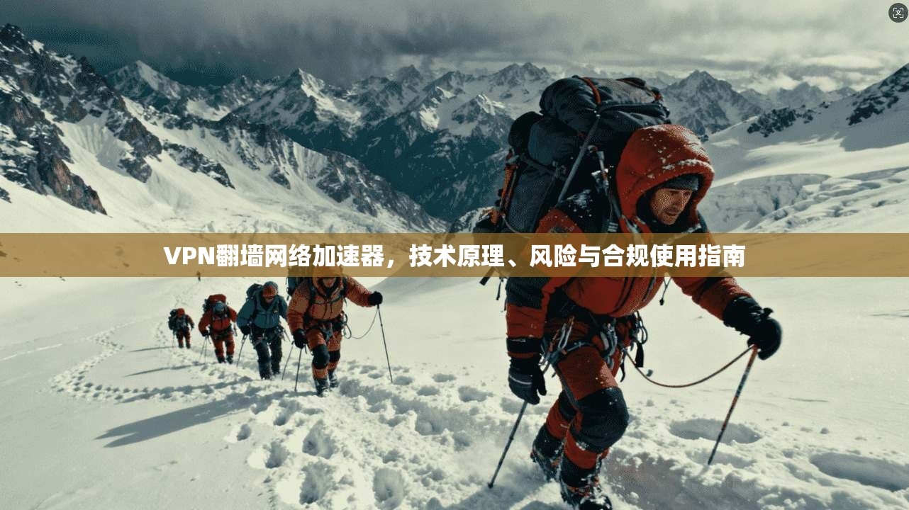 VPN翻墙网络加速器，技术原理、风险与合规使用指南