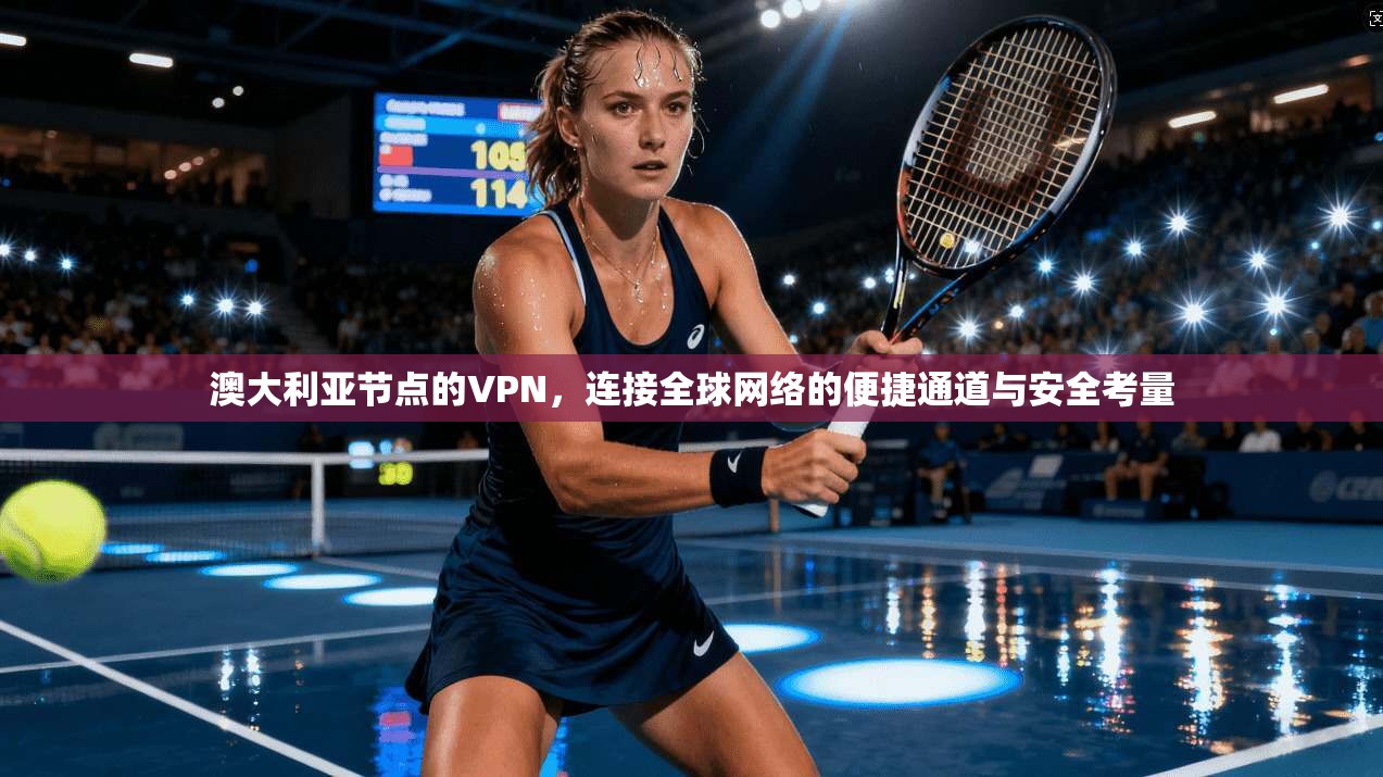 澳大利亚节点的VPN，连接全球网络的便捷通道与安全考量