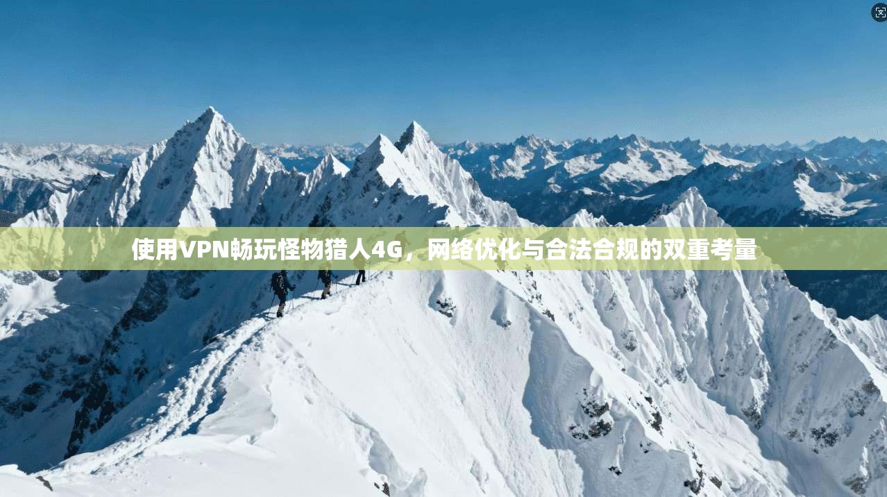 使用VPN畅玩怪物猎人4G，网络优化与合法合规的双重考量