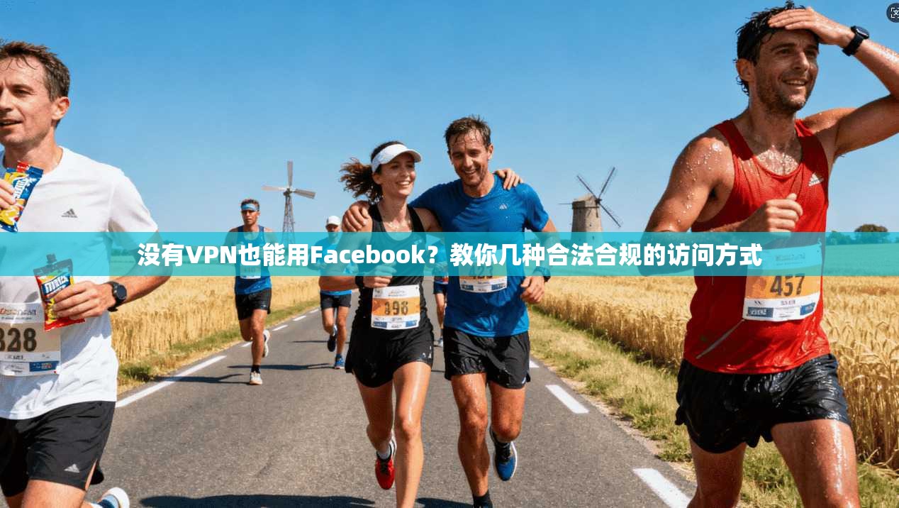 没有VPN也能用Facebook?教你几种合法合规的访问方式