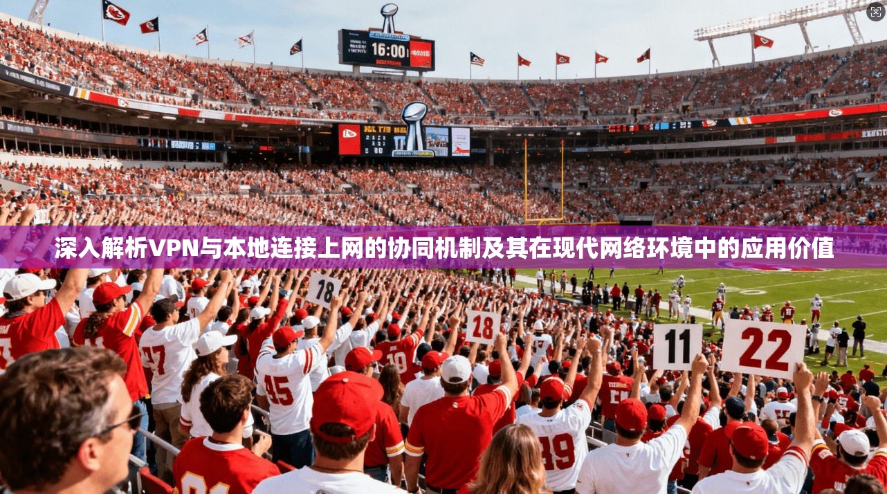 深入解析VPN与本地连接上网的协同机制及其在现代网络环境中的应用价值