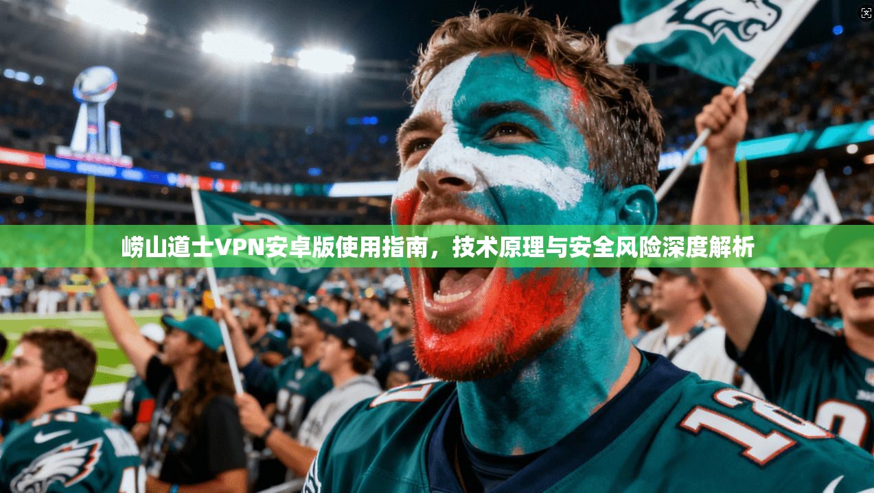 崂山道士VPN安卓版使用指南,技术原理与安全风险深度解析