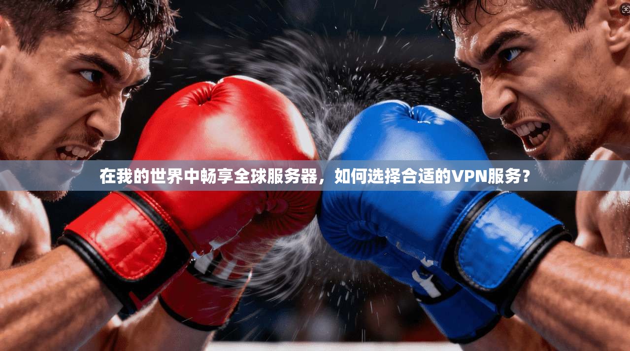 在我的世界中畅享全球服务器，如何选择合适的VPN服务？