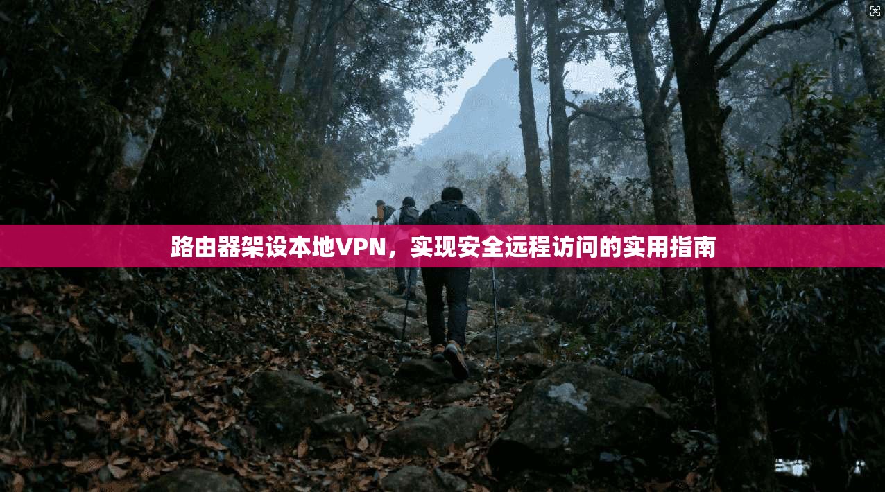 路由器架设本地VPN,实现安全远程访问的实用指南