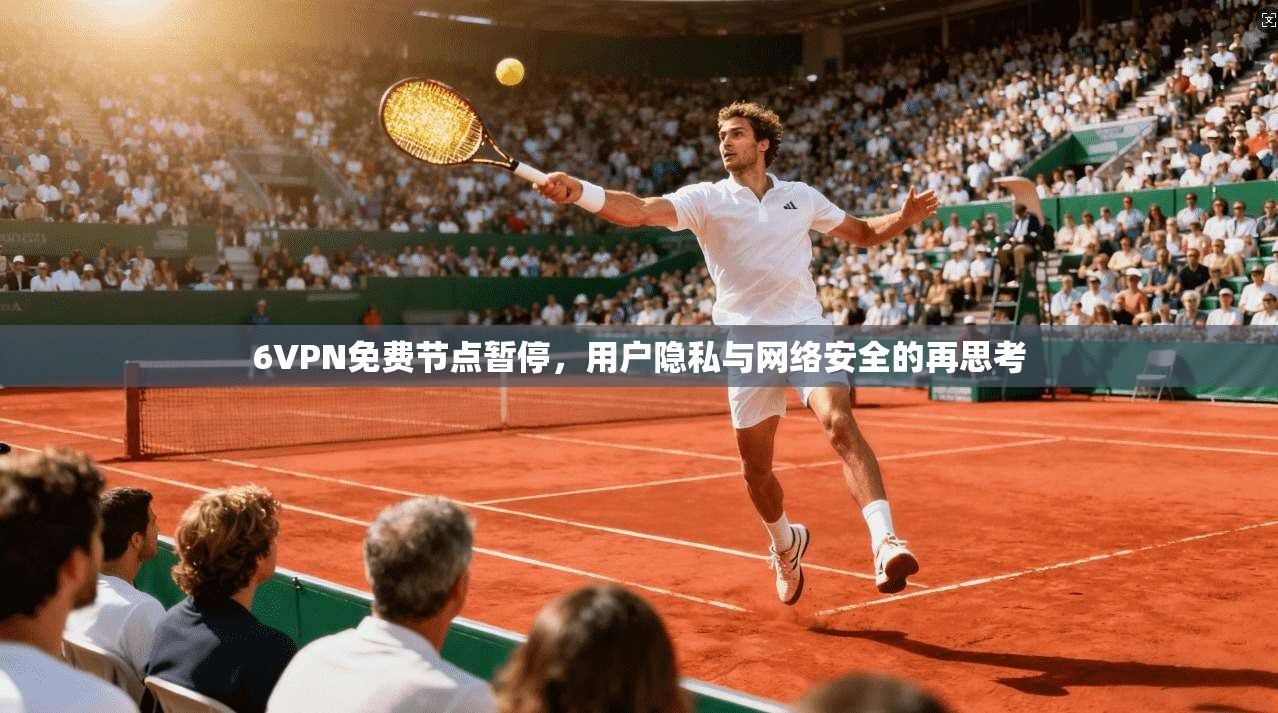 6VPN免费节点暂停，用户隐私与网络安全的再思考