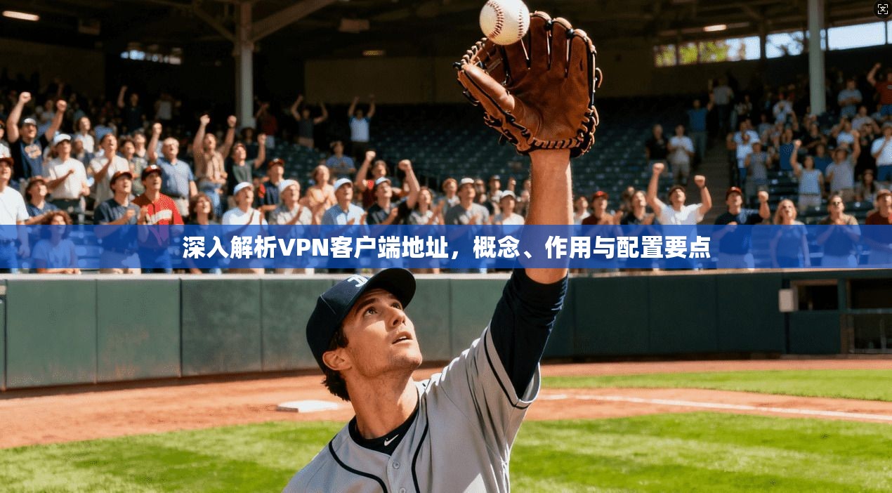 深入解析VPN客户端地址,概念、作用与配置要点