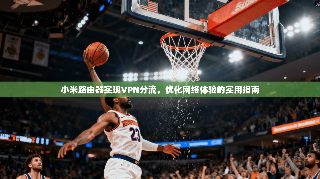 小米路由器实现VPN分流，优化网络体验的实用指南