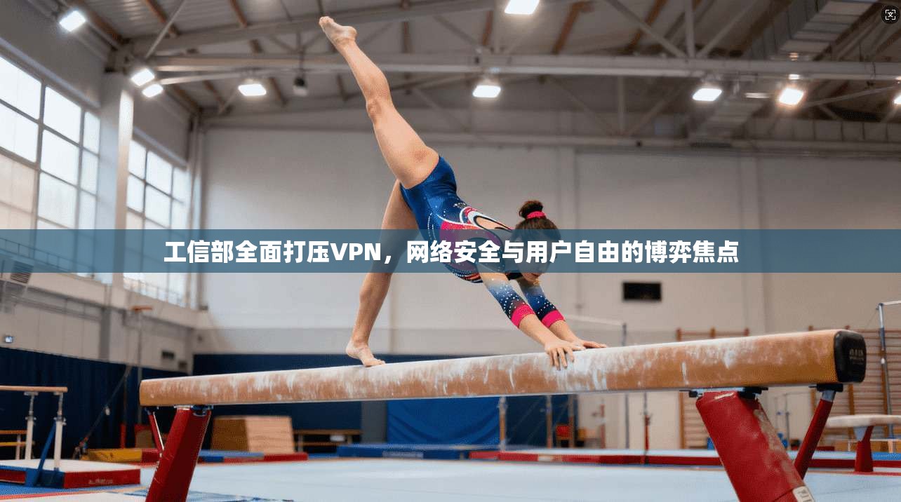 工信部全面打压VPN,网络安全与用户自由的博弈焦点