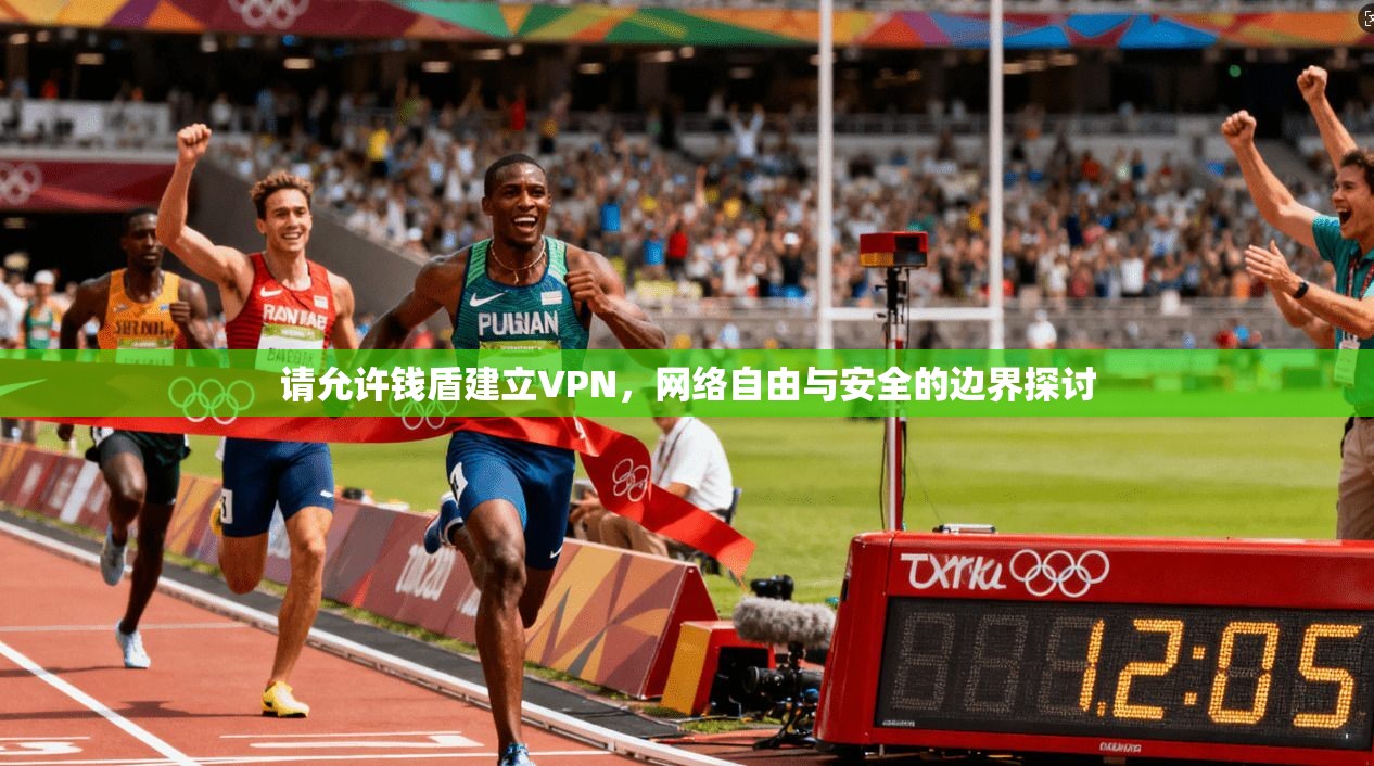 请允许钱盾建立VPN,网络自由与安全的边界探讨